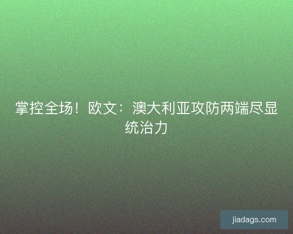 掌控全场！欧文：澳大利亚攻防两端尽显统治力