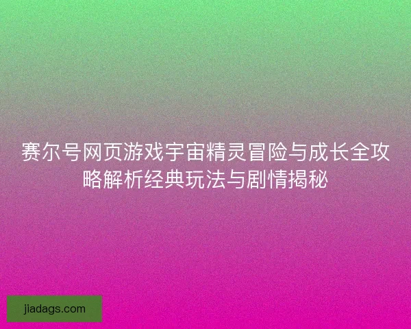 赛尔号网页游戏宇宙精灵冒险与成长全攻略解析经典玩法与剧情揭秘