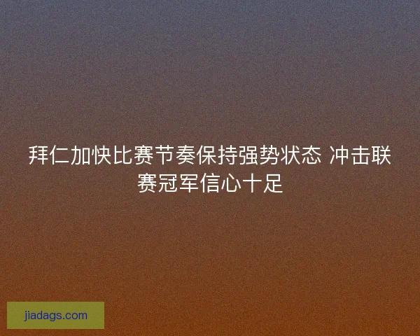 拜仁加快比赛节奏保持强势状态 冲击联赛冠军信心十足