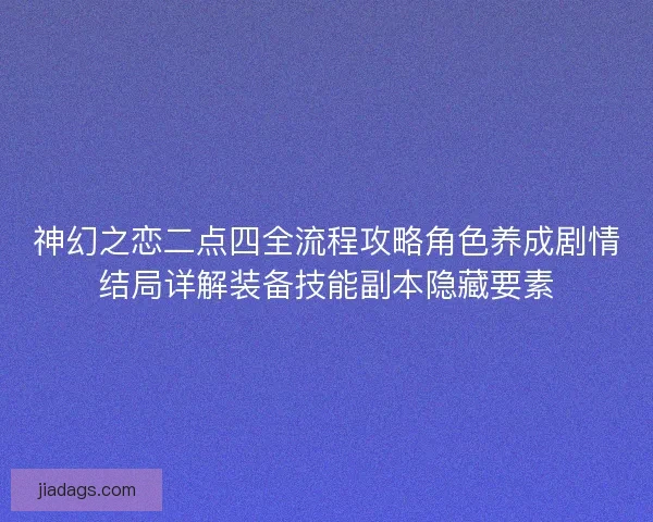 神幻之恋二点四全流程攻略角色养成剧情结局详解装备技能副本隐藏要素